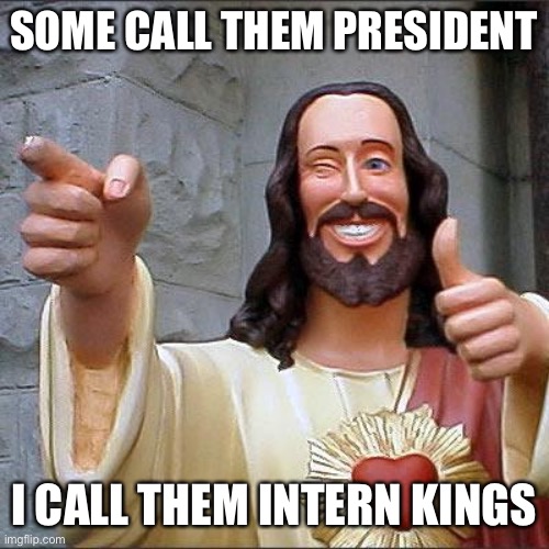 Buddy Christ Meme | SOME CALL THEM PRESIDENT I CALL THEM INTERN KINGS | image tagged in memes,buddy christ | made w/ Imgflip meme maker