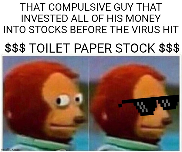 Monkey Puppet | THAT COMPULSIVE GUY THAT INVESTED ALL OF HIS MONEY INTO STOCKS BEFORE THE VIRUS HIT; $$$ TOILET PAPER STOCK $$$ | image tagged in memes,monkey puppet,toilet paper,coronavirus | made w/ Imgflip meme maker