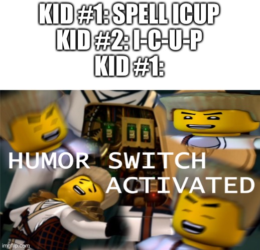 ICUP | KID #1: SPELL ICUP
KID #2: I-C-U-P
KID #1: | image tagged in humor switch activated | made w/ Imgflip meme maker