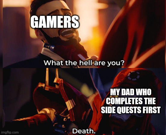 What the hell are you? Death | GAMERS; MY DAD WHO COMPLETES THE SIDE QUESTS FIRST | image tagged in what the hell are you death | made w/ Imgflip meme maker
