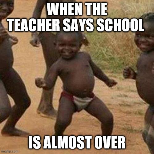 Third World Success Kid Meme | WHEN THE TEACHER SAYS SCHOOL; IS ALMOST OVER | image tagged in memes,third world success kid | made w/ Imgflip meme maker