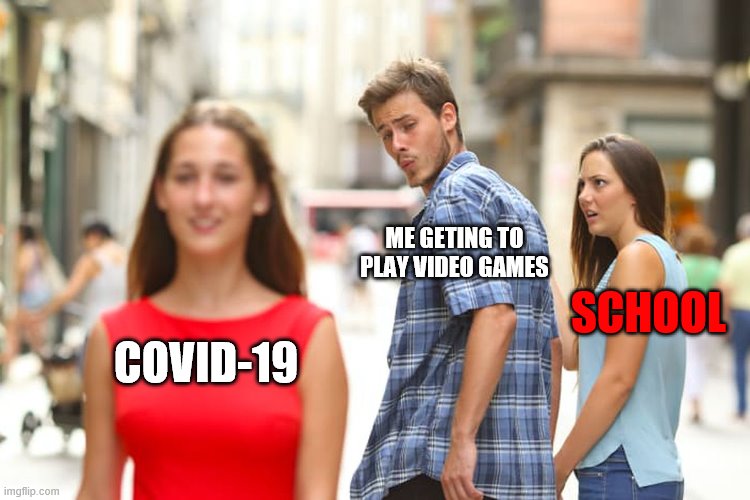 Distracted Boyfriend | ME GETING TO PLAY VIDEO GAMES; SCHOOL; COVID-19 | image tagged in memes,distracted boyfriend | made w/ Imgflip meme maker