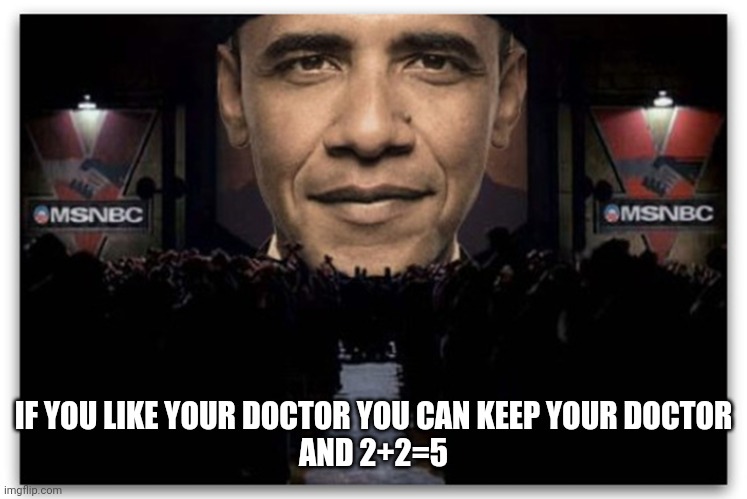 IF YOU LIKE YOUR DOCTOR YOU CAN KEEP YOUR DOCTOR

AND 2+2=5 | made w/ Imgflip meme maker