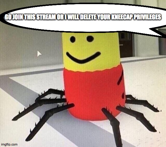 https://imgflip.com/m/RobloxMemes | GO JOIN THIS STREAM OR I WILL DELETE YOUR KNEECAP PRIVILEGES | image tagged in despacito spider | made w/ Imgflip meme maker