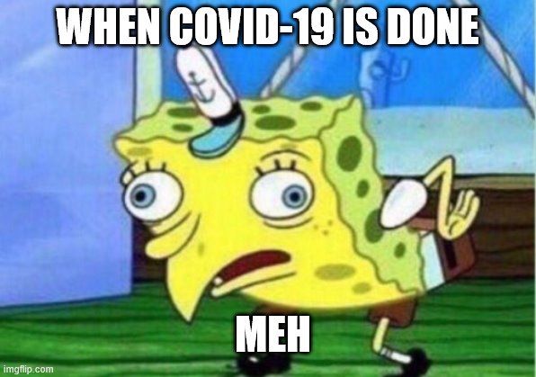 COVID-19 COMEDY | WHEN COVID-19 IS DONE; MEH | image tagged in memes,mocking spongebob | made w/ Imgflip meme maker