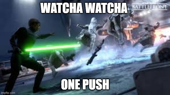 Star Wars Battlefront | WATCHA WATCHA; ONE PUSH | image tagged in star wars battlefront | made w/ Imgflip meme maker