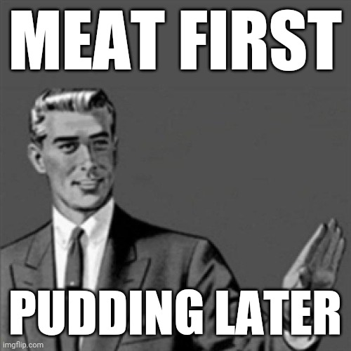 No seriously though like eat your dinner first and then have dessert later | MEAT FIRST PUDDING LATER | image tagged in correction guy,memes,words of wisdom | made w/ Imgflip meme maker