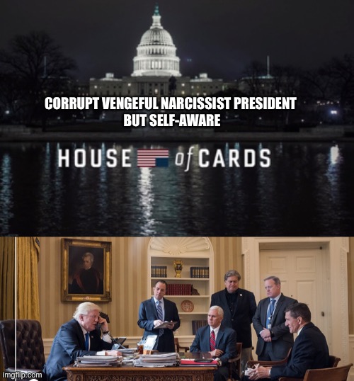 CORRUPT VENGEFUL NARCISSIST PRESIDENT 
BUT SELF-AWARE | image tagged in donald trump,house of cards | made w/ Imgflip meme maker