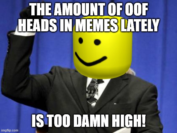 Too Damn High | THE AMOUNT OF OOF HEADS IN MEMES LATELY; IS TOO DAMN HIGH! | image tagged in memes,too damn high,oof | made w/ Imgflip meme maker