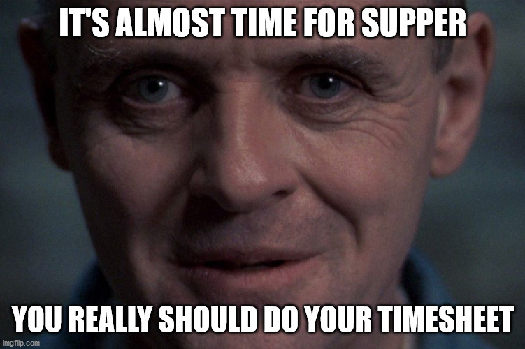 Doing Timesheets Make Me Hungry | IT'S ALMOST TIME FOR SUPPER; YOU REALLY SHOULD DO YOUR TIMESHEET | image tagged in timesheet reminder,hannibal lecter,timesheet meme,hannibal talks timesheets,scumbag hannibal | made w/ Imgflip meme maker