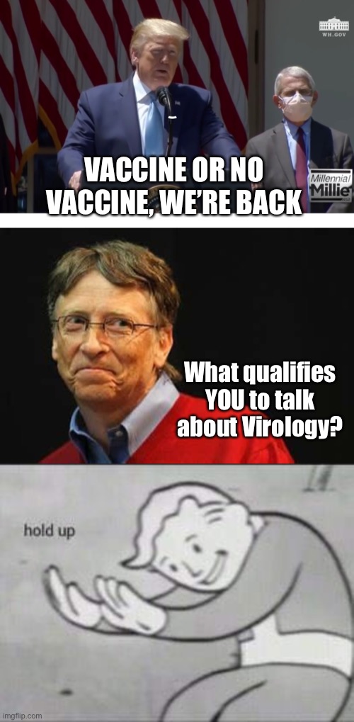 Pot Meets Kettle | VACCINE OR NO VACCINE, WE’RE BACK; What qualifies YOU to talk about Virology? | image tagged in asshole bill gates,fallout hold up,trump 2020,covid-19 | made w/ Imgflip meme maker