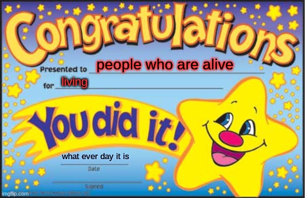 yay | people who are alive; living; what ever day it is | image tagged in memes,happy star congratulations | made w/ Imgflip meme maker