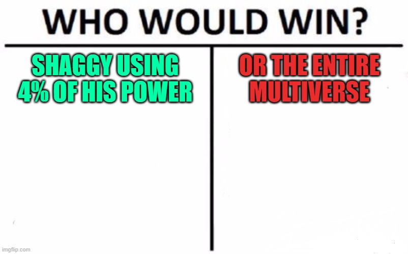 Who Would Win? Meme | SHAGGY USING 4% OF HIS POWER; OR THE ENTIRE MULTIVERSE | image tagged in memes,who would win | made w/ Imgflip meme maker
