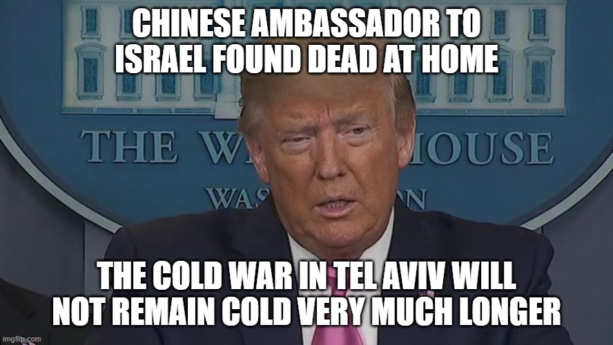 The Cold War in Tel Aviv will not remain cold very much longer | CHINESE AMBASSADOR TO ISRAEL FOUND DEAD AT HOME; THE COLD WAR IN TEL AVIV WILL NOT REMAIN COLD VERY MUCH LONGER | image tagged in if only you knew how bad things really are | made w/ Imgflip meme maker