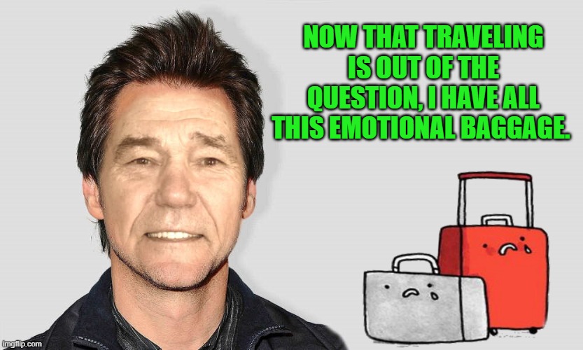 emotional baggage | NOW THAT TRAVELING IS OUT OF THE QUESTION, I HAVE ALL THIS EMOTIONAL BAGGAGE. | image tagged in kewlew,baggage | made w/ Imgflip meme maker