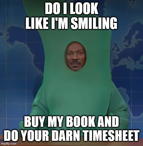 Do I Look Like I'm Smiling? | DO I LOOK LIKE I'M SMILING; BUY MY BOOK AND DO YOUR DARN TIMESHEET | image tagged in do i look like i'm smiling,timesheet reminder,timesheet meme,gumby time,eddie murphy and gumby | made w/ Imgflip meme maker