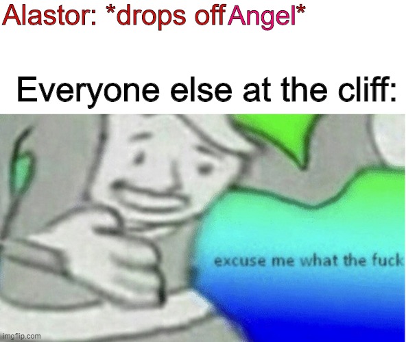 Angel vs. Cliff | Alastor: *drops off         *; Angel; Everyone else at the cliff: | image tagged in excuse me what the fuck,angel dust,alastor,hazbin hotel | made w/ Imgflip meme maker