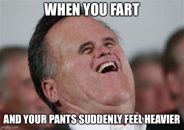 O naw |  WHEN YOU FART; AND YOUR PANTS SUDDENLY FEEL HEAVIER | image tagged in memes,small face romney | made w/ Imgflip meme maker