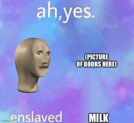 ah yes | (PICTURE OF BOOBS HERE); MILK | image tagged in ah yes,stonk,meme man,milk,fun,memes | made w/ Imgflip meme maker