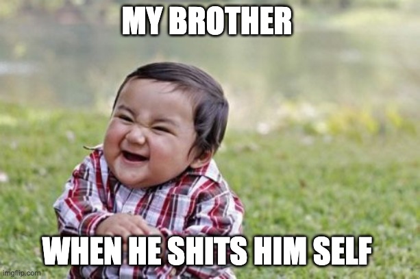 SHITTY | MY BROTHER; WHEN HE SHITS HIM SELF | image tagged in memes,evil toddler | made w/ Imgflip meme maker