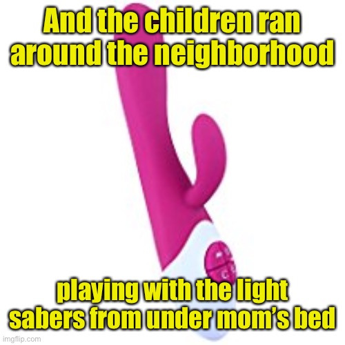 vibrator | And the children ran around the neighborhood playing with the light sabers from under mom’s bed | image tagged in vibrator | made w/ Imgflip meme maker
