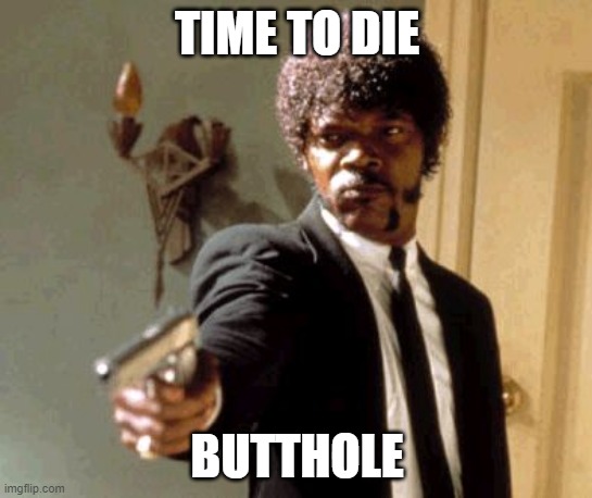 Say That Again I Dare You Meme | TIME TO DIE; BUTTHOLE | image tagged in memes,say that again i dare you | made w/ Imgflip meme maker