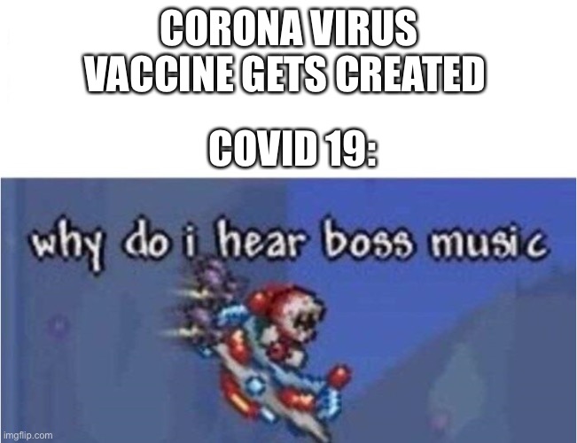 why do i hear boss music | CORONA VIRUS VACCINE GETS CREATED; COVID 19: | image tagged in why do i hear boss music | made w/ Imgflip meme maker