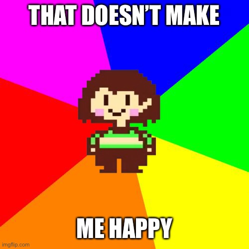 Bad Advice Chara | THAT DOESN’T MAKE ME HAPPY | image tagged in bad advice chara | made w/ Imgflip meme maker