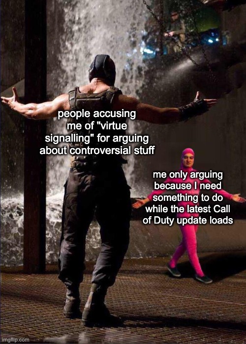 virtue signalling | people accusing me of "virtue signalling" for arguing about controversial stuff; me only arguing because I need something to do while the latest Call of Duty update loads | image tagged in pink guy vs bane | made w/ Imgflip meme maker