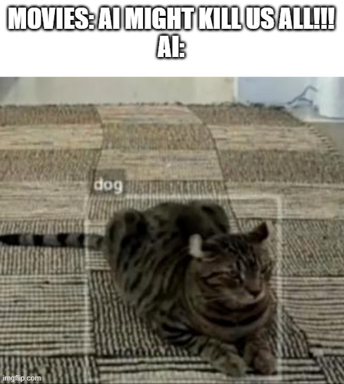 It's not gonna happen for a long time |  MOVIES: AI MIGHT KILL US ALL!!!
AI: | image tagged in cat being mistaken for dog,ai,movies,sci-fi | made w/ Imgflip meme maker