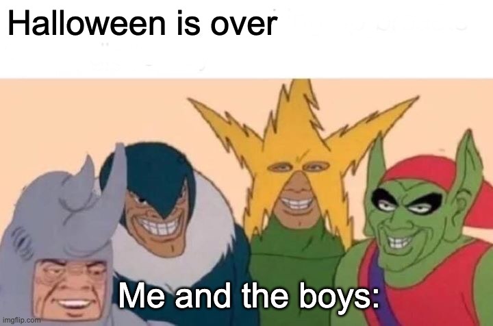 Me And The Boys Meme | Halloween is over; Me and the boys: | image tagged in memes,me and the boys | made w/ Imgflip meme maker