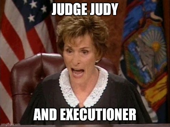 Judge Judy & Executioner | JUDGE JUDY; AND EXECUTIONER | image tagged in judge judy | made w/ Imgflip meme maker