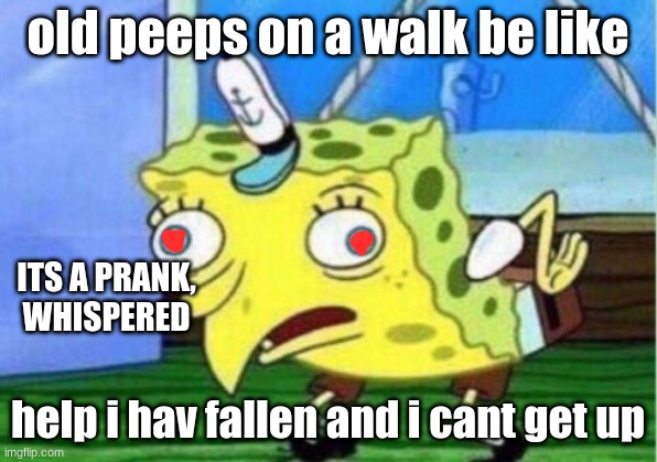 Mocking Spongebob | old peeps on a walk be like; ITS A PRANK, WHISPERED; help i hav fallen and i cant get up | image tagged in memes,mocking spongebob | made w/ Imgflip meme maker