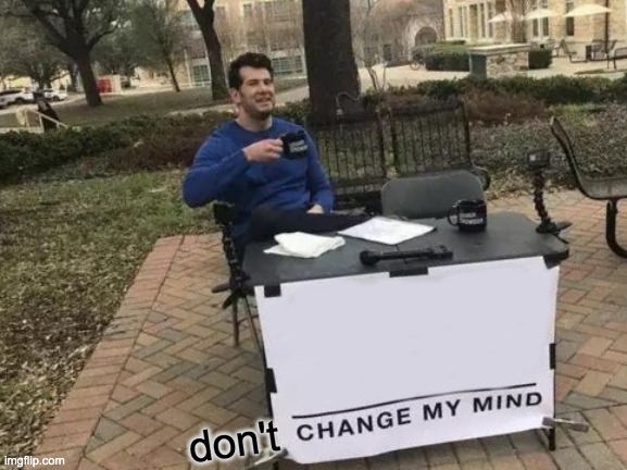 Change My Mind Meme | don't | image tagged in memes,change my mind | made w/ Imgflip meme maker