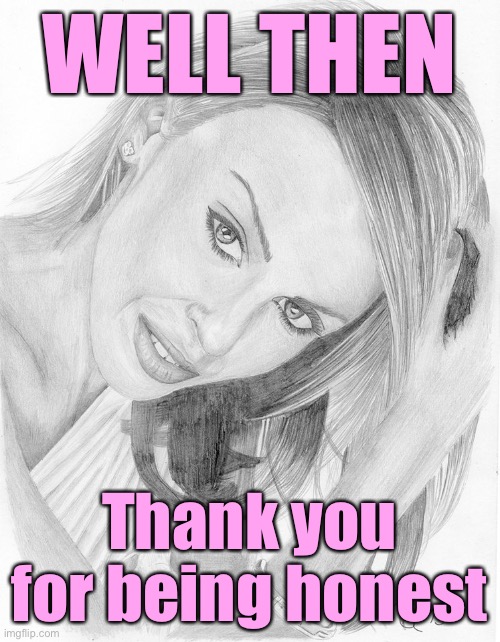 When they are at least upfront and honest about their seething hatred. | WELL THEN; Thank you for being honest | image tagged in kylie fan art,hatred,respect,honest,honesty,conservatives | made w/ Imgflip meme maker