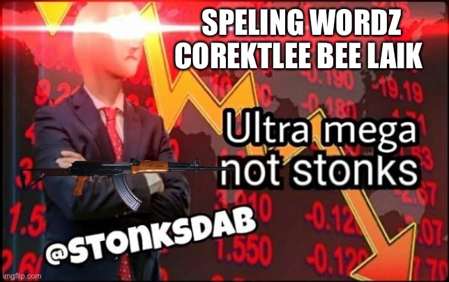 ultra mega not stonks | SPELING WORDZ COREKTLEE BEE LAIK | image tagged in ultra mega not stonks | made w/ Imgflip meme maker