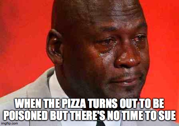 Michael Jordan Last Dance Pizza | WHEN THE PIZZA TURNS OUT TO BE POISONED BUT THERE'S NO TIME TO SUE | image tagged in crying michael jordan | made w/ Imgflip meme maker