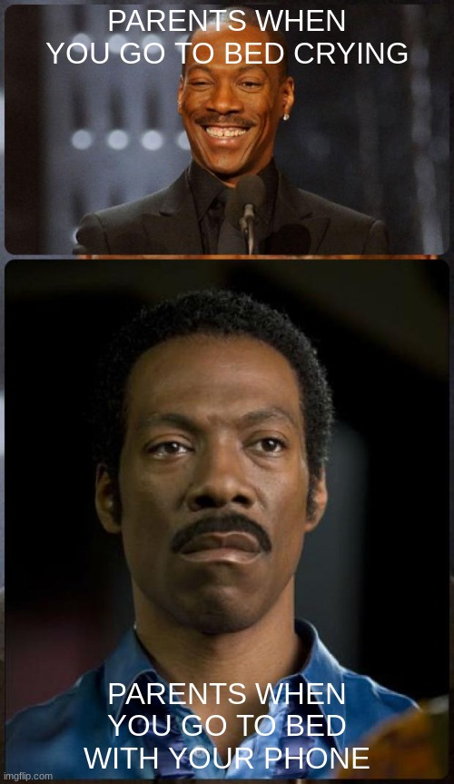 EDDIE MURPHY HAPPY MAD | PARENTS WHEN YOU GO TO BED CRYING; PARENTS WHEN YOU GO TO BED WITH YOUR PHONE | image tagged in eddie murphy happy mad | made w/ Imgflip meme maker