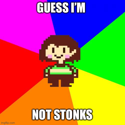 Bad Advice Chara | GUESS I’M NOT STONKS | image tagged in bad advice chara | made w/ Imgflip meme maker