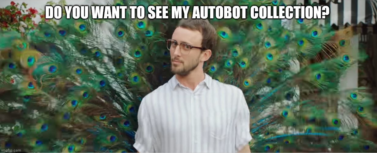 Transformers Peacocks | DO YOU WANT TO SEE MY AUTOBOT COLLECTION? | image tagged in transformers | made w/ Imgflip meme maker