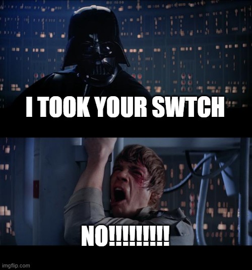 Star Wars No Meme | I TOOK YOUR SWTCH; NO!!!!!!!!! | image tagged in memes,star wars no | made w/ Imgflip meme maker