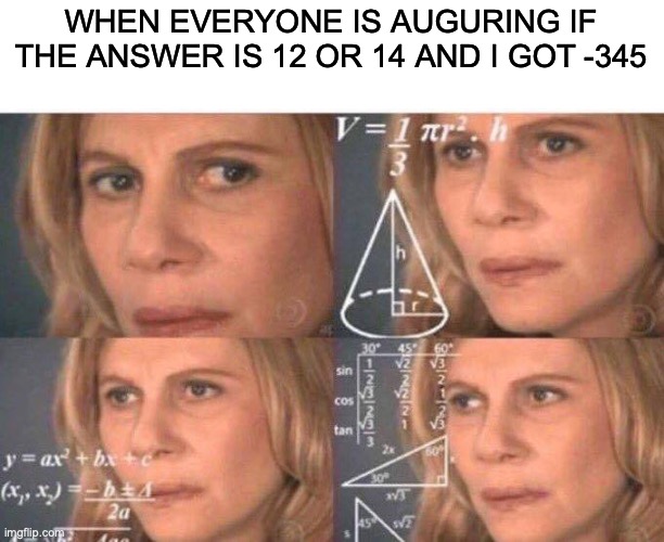 Math lady/Confused lady | WHEN EVERYONE IS AUGURING IF THE ANSWER IS 12 OR 14 AND I GOT -345 | image tagged in memes,math lady/confused lady | made w/ Imgflip meme maker