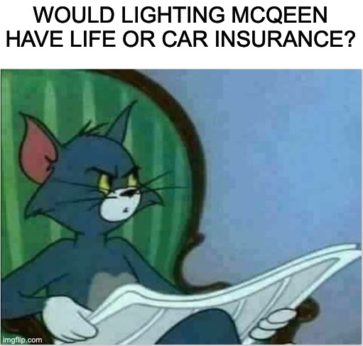 Wait a minute.... | WOULD LIGHTING MCQEEN HAVE LIFE OR CAR INSURANCE? | image tagged in memes,tom reading a newspaper | made w/ Imgflip meme maker