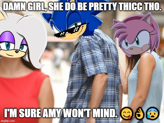 Damn. | DAMN GIRL, SHE DO BE PRETTY THICC THO. I'M SURE AMY WON'T MIND. 😋👌😰 | image tagged in distracted sonic | made w/ Imgflip meme maker