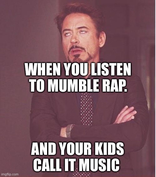 Face You Make Robert Downey Jr Meme | WHEN YOU LISTEN TO MUMBLE RAP. AND YOUR KIDS CALL IT MUSIC | image tagged in memes,face you make robert downey jr | made w/ Imgflip meme maker
