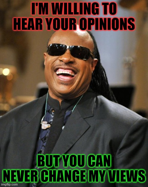 Stevie Wonder | I'M WILLING TO HEAR YOUR OPINIONS; BUT YOU CAN NEVER CHANGE MY VIEWS | image tagged in stevie wonder | made w/ Imgflip meme maker