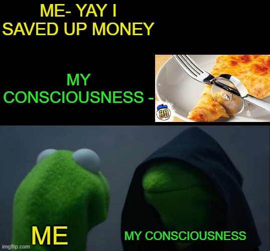 I NEED that | ME- YAY I SAVED UP MONEY; MY CONSCIOUSNESS -; MY CONSCIOUSNESS; ME | image tagged in memes,evil kermit | made w/ Imgflip meme maker