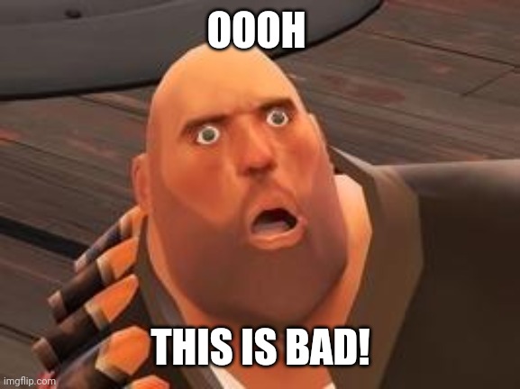 TF2 Heavy | OOOH THIS IS BAD! | image tagged in tf2 heavy | made w/ Imgflip meme maker