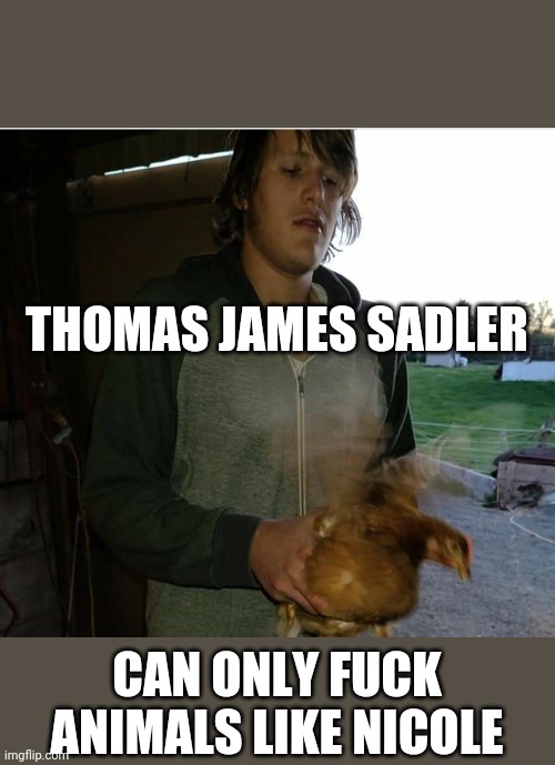 THOMAS JAMES SADLER; CAN ONLY FUCK ANIMALS LIKE NICOLE | made w/ Imgflip meme maker