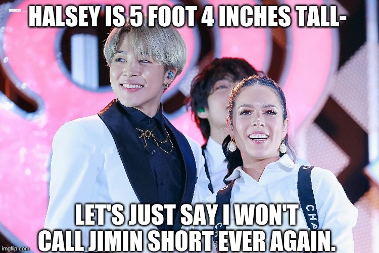 Inspo from a BTS tweet :) | HALSEY IS 5 FOOT 4 INCHES TALL-; LET'S JUST SAY I WON'T CALL JIMIN SHORT EVER AGAIN. | made w/ Imgflip meme maker